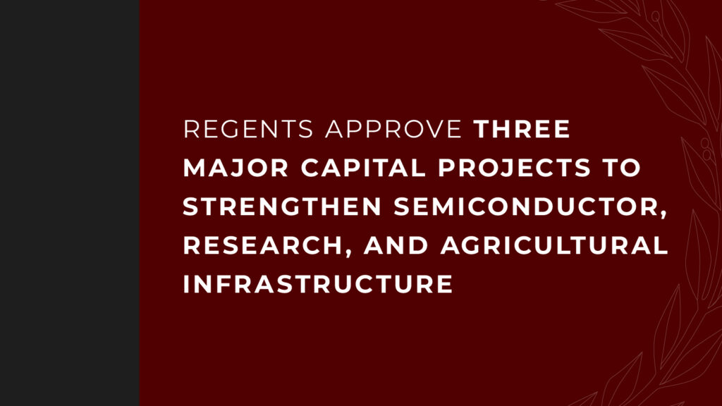 Regents Approve Three Major Capital Projects to Strengthen Semiconductor, Research, and Agricultural Infrastructure